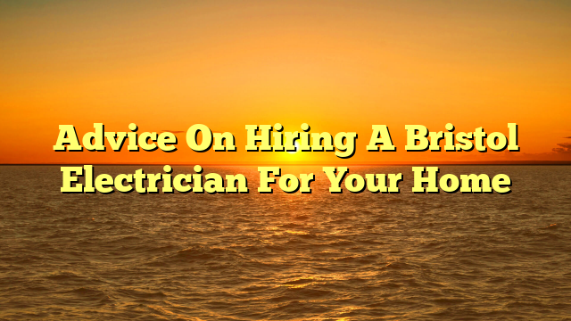 Read more about the article Advice On Hiring A Bristol Electrician For Your Home