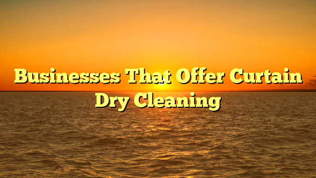 Read more about the article Businesses That Offer Curtain Dry Cleaning