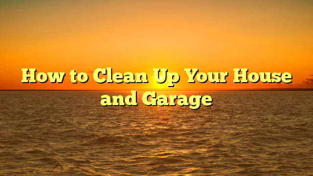 Read more about the article How to Clean Up Your House and Garage