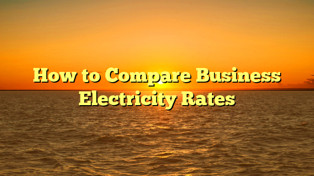 Read more about the article How to Compare Business Electricity Rates
