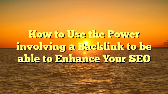 Read more about the article How to Use the Power involving a Backlink to be able to Enhance Your SEO