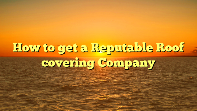 Read more about the article How to get a Reputable Roof covering Company