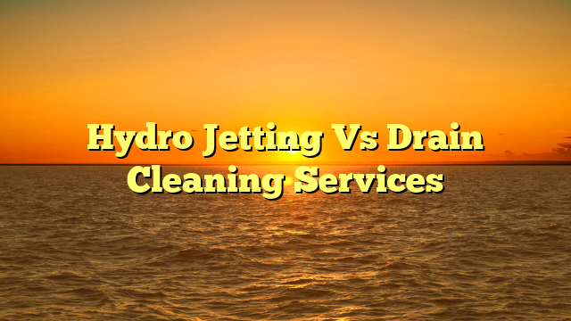 Read more about the article Hydro Jetting Vs Drain Cleaning Services