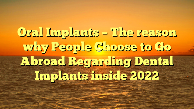 You are currently viewing Oral Implants – The reason why People Choose to Go Abroad Regarding Dental Implants inside 2022