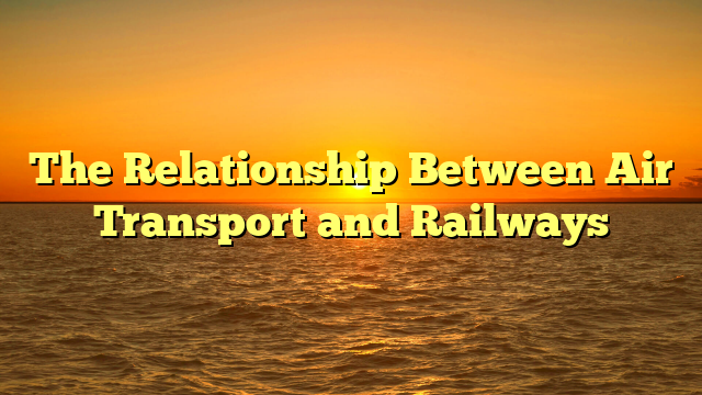 Read more about the article The Relationship Between Air Transport and Railways