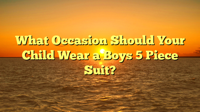 Read more about the article What Occasion Should Your Child Wear a Boys 5 Piece Suit?