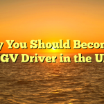 Why You Should Become a HGV Driver in the UK
