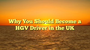 Read more about the article Why You Should Become a HGV Driver in the UK