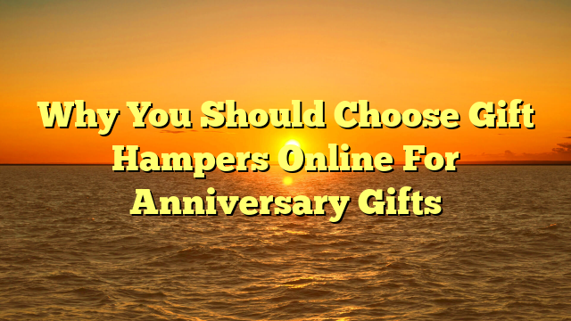 You are currently viewing Why You Should Choose Gift Hampers Online For Anniversary Gifts